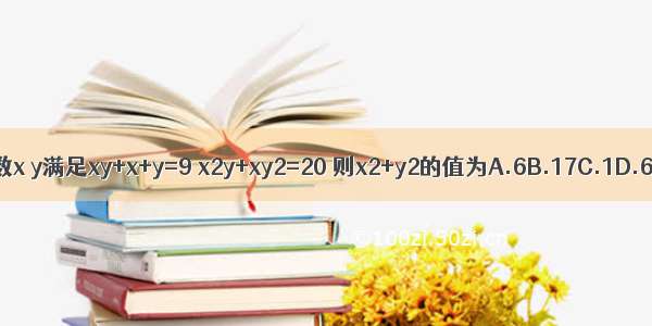 已知实数x y满足xy+x+y=9 x2y+xy2=20 则x2+y2的值为A.6B.17C.1D.6或17