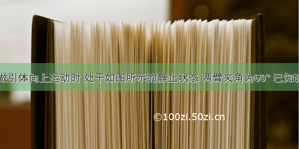 王强同学做引体向上运动时 处于如图所示的静止状态 两臂夹角为60° 已知该同学体重