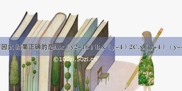 把多项式xy2-16x分解因式 结果正确的是A.x（y2-16）B.x（y-4）2C.x（y+4）（y-4）D.x（y+8）（y-8）