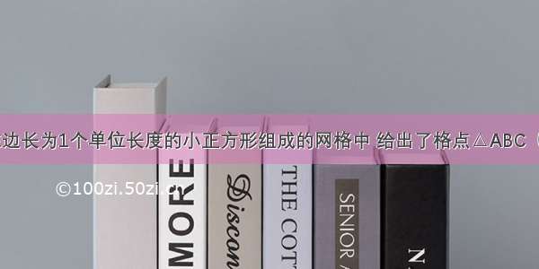 如图所示 在边长为1个单位长度的小正方形组成的网格中 给出了格点△ABC（顶点时网格