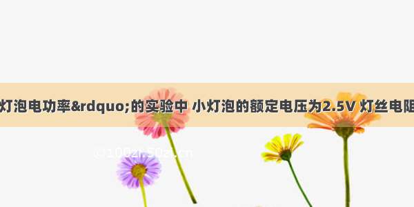 在“测定小灯泡电功率”的实验中 小灯泡的额定电压为2.5V 灯丝电阻约为8Ω．（1）某