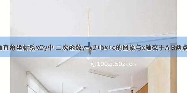 已知：在平面直角坐标系xOy中 二次函数y=x2+bx+c的图象与x轴交于A B两点 点A在点B