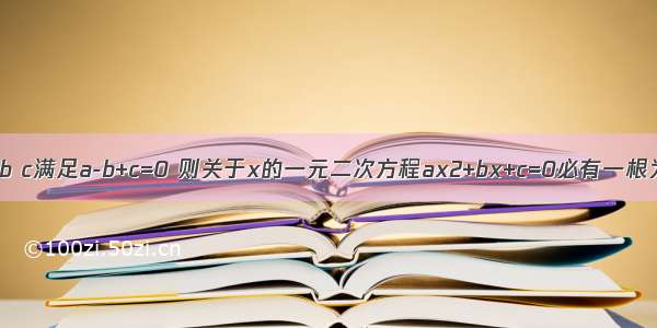 如果非零实数a b c满足a-b+c=0 则关于x的一元二次方程ax2+bx+c=0必有一根为________．