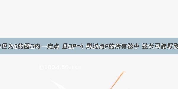 已知点P是半径为5的圆O内一定点 且OP=4 则过点P的所有弦中 弦长可能取到的整数值为