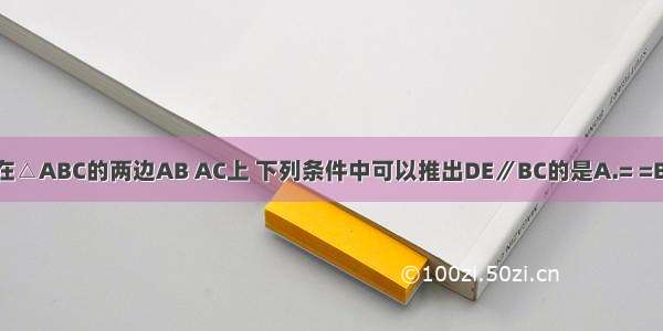 如果点D E分别在△ABC的两边AB AC上 下列条件中可以推出DE∥BC的是A.= =B.= =C.= =D.= =