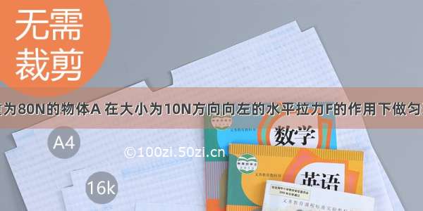 如图所示 重为80N的物体A 在大小为10N方向向左的水平拉力F的作用下做匀速直线运动 