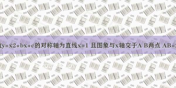 已知二次函数y=x2+bx+c的对称轴为直线x=1 且图象与x轴交于A B两点 AB=2．若关于x的