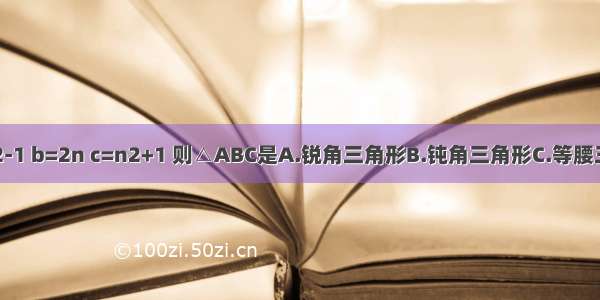 在△ABC中 若a=n2-1 b=2n c=n2+1 则△ABC是A.锐角三角形B.钝角三角形C.等腰三角形D.直角三角形