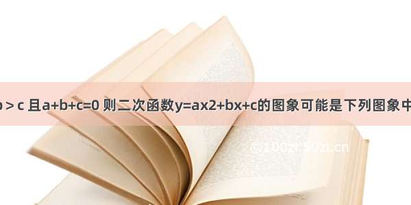 已知：a＞b＞c 且a+b+c=0 则二次函数y=ax2+bx+c的图象可能是下列图象中的A.B.C.D.