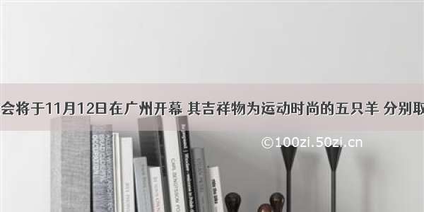 第16届亚运会将于11月12日在广州开幕 其吉祥物为运动时尚的五只羊 分别取名“