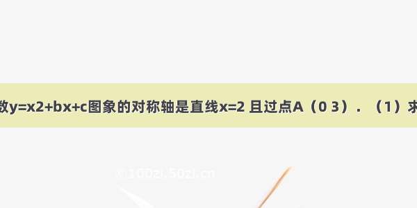 已知二次函数y=x2+bx+c图象的对称轴是直线x=2 且过点A（0 3）．（1）求b c的值；（