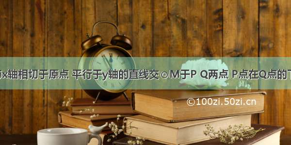 如图 ⊙M与x轴相切于原点 平行于y轴的直线交⊙M于P Q两点 P点在Q点的下方．若点P