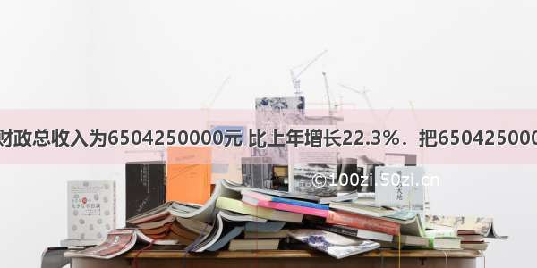 台州市2001年财政总收入为6504250000元 比上年增长22.3%．把6504250000用科学记数法