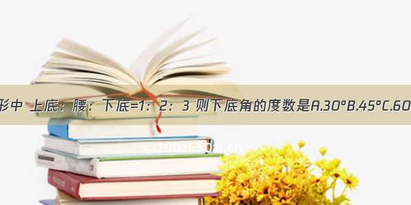 等腰梯形中 上底：腰：下底=1：2：3 则下底角的度数是A.30°B.45°C.60°D.90°