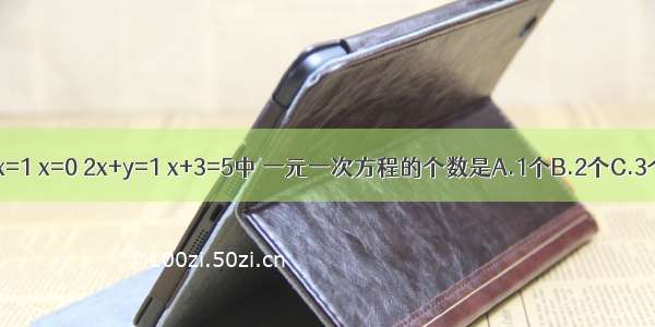 在等式2x=1 x=0 2x+y=1 x+3=5中 一元一次方程的个数是A.1个B.2个C.3个D.4个