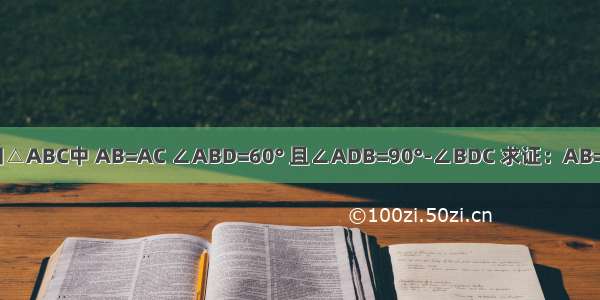 如图已知△ABC中 AB=AC ∠ABD=60° 且∠ADB=90°-∠BDC 求证：AB=BD+DC．