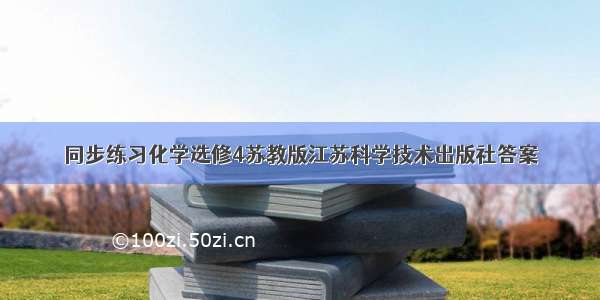 同步练习化学选修4苏教版江苏科学技术出版社答案