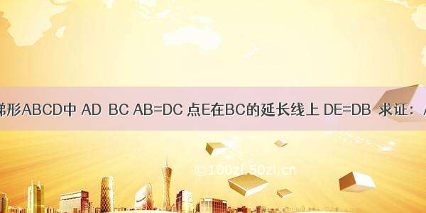 如图 在梯形ABCD中 AD∥BC AB=DC 点E在BC的延长线上 DE=DB．求证：AD=CE．