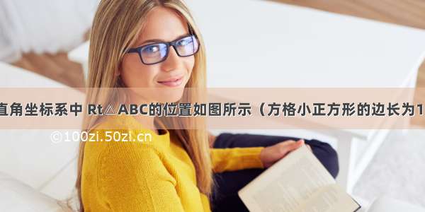 已知在平面直角坐标系中 Rt△ABC的位置如图所示（方格小正方形的边长为1）．（1）把