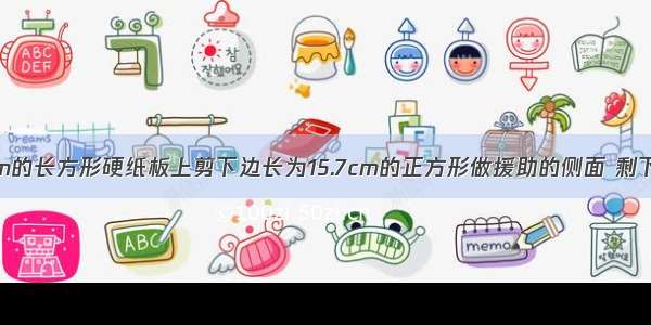 从宽为15.7cm的长方形硬纸板上剪下边长为15.7cm的正方形做援助的侧面 剩下的部分恰好