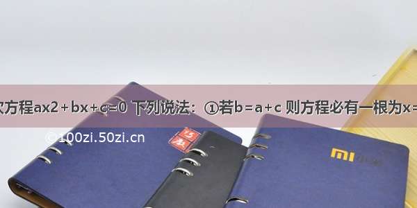 对于一元二次方程ax2+bx+c=0 下列说法：①若b=a+c 则方程必有一根为x=-1；     ②若