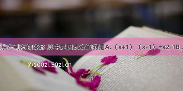 观察下列等式从左到右的变形 其中是因式分解的是A.（x+1）（x-1）=x2-1B.a2-a+1=a（a