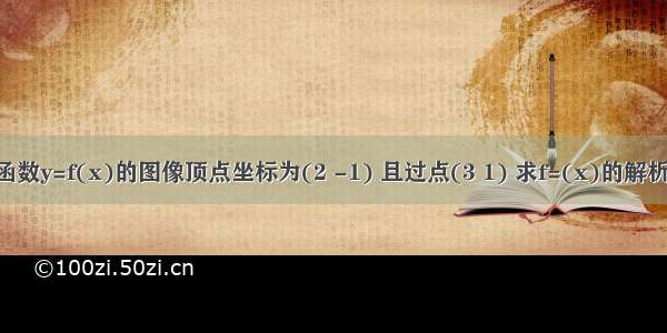 已知二次函数y=f(x)的图像顶点坐标为(2 -1) 且过点(3 1) 求f=(x)的解析式 作出y=