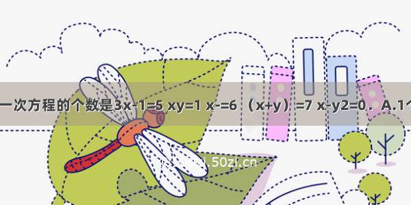 在下列方程中 二元一次方程的个数是3x-1=5 xy=1 x-=6 （x+y）=7 x-y2=0．A.1个B.2个C.3个D.4个