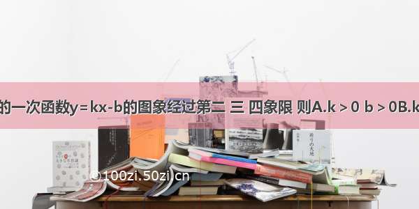 如果关于x的一次函数y=kx-b的图象经过第二 三 四象限 则A.k＞0 b＞0B.k＜0 b＞0C