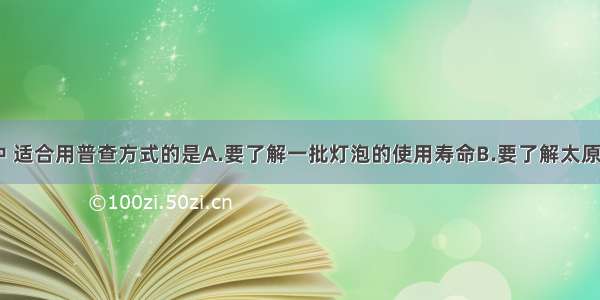 下列调查方式中 适合用普查方式的是A.要了解一批灯泡的使用寿命B.要了解太原电视台“