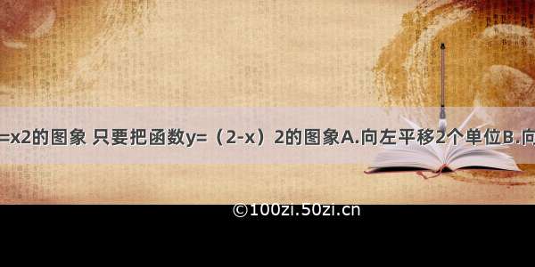 要得到函数y=x2的图象 只要把函数y=（2-x）2的图象A.向左平移2个单位B.向右平移2个单