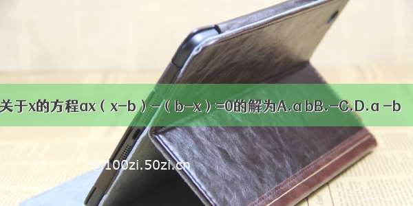 关于x的方程ax（x-b）-（b-x）=0的解为A.a bB.-C.D.a -b