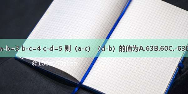 已知a-b=3 b-c=4 c-d=5 则（a-c）（d-b）的值为A.63B.60C.-63D.-32
