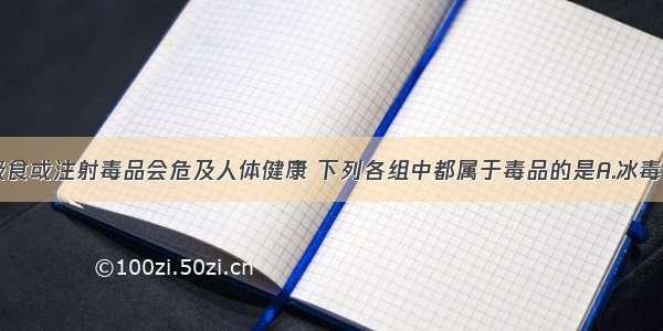 单选题长期吸食或注射毒品会危及人体健康 下列各组中都属于毒品的是A.冰毒黄连素B.海洛