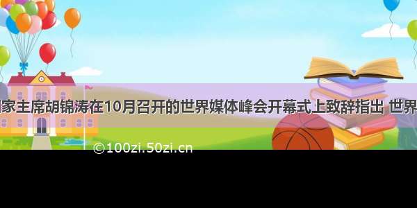 单选题国家主席胡锦涛在10月召开的世界媒体峰会开幕式上致辞指出 世界各种形态