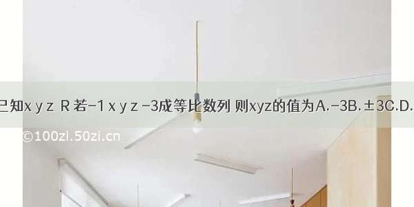 已知x y z∈R 若-1 x y z -3成等比数列 则xyz的值为A.-3B.±3C.D.