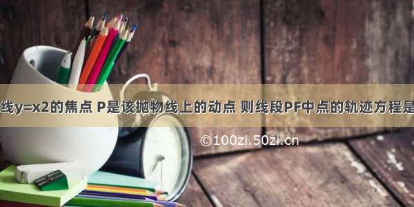 已知F是抛物线y=x2的焦点 P是该抛物线上的动点 则线段PF中点的轨迹方程是A.x2=y-B.x