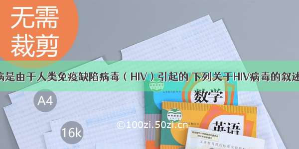 单选题艾滋病是由于人类免疫缺陷病毒（HIV）引起的 下列关于HIV病毒的叙述错误的是A