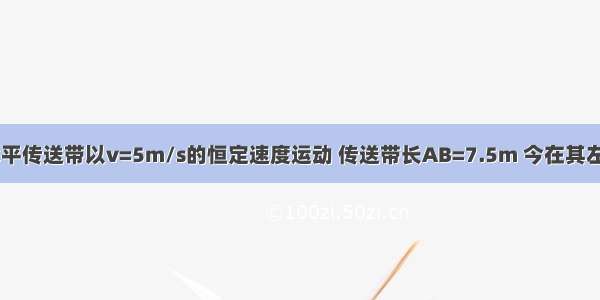 如图所示 水平传送带以v=5m/s的恒定速度运动 传送带长AB=7.5m 今在其左端将一质量