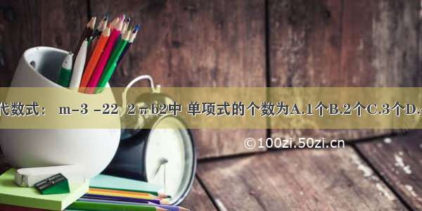 在代数式： m-3 -22  2πb2中 单项式的个数为A.1个B.2个C.3个D.4个