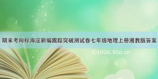 期末考向标海淀新编跟踪突破测试卷七年级地理上册湘教版答案