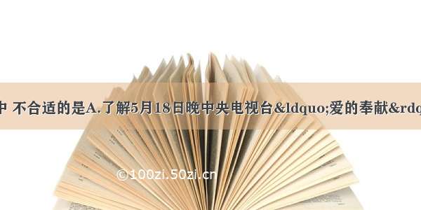 下列调查方式中 不合适的是A.了解5月18日晚中央电视台&ldquo;爱的奉献&rdquo;抗震救灾文