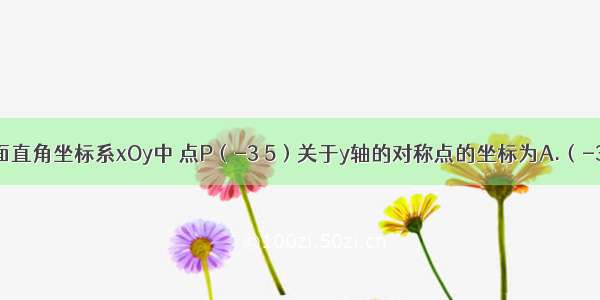 如图 在平面直角坐标系xOy中 点P（-3 5）关于y轴的对称点的坐标为A.（-3 -5）B.（