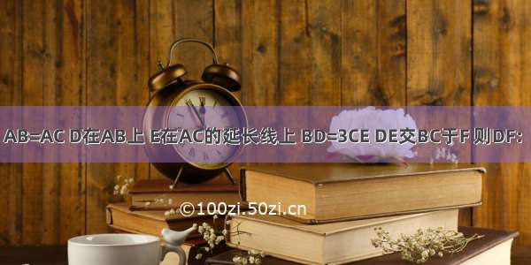 如图 △ABC中 AB=AC D在AB上 E在AC的延长线上 BD=3CE DE交BC于F 则DF：EF=________．