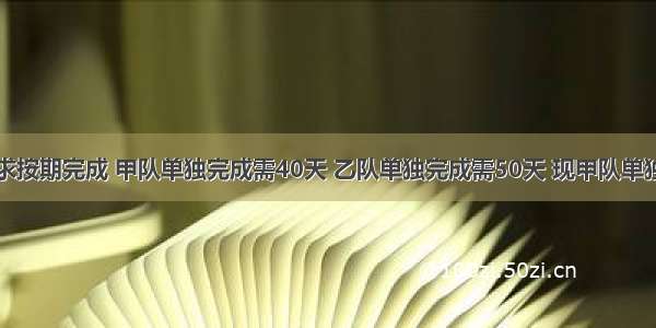 某工程要求按期完成 甲队单独完成需40天 乙队单独完成需50天 现甲队单独做4天 后