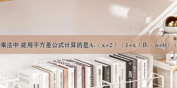 下列多项式的乘法中 能用平方差公式计算的是A.（x+2）（1+x）B.（a+b）（b-a）C.（-2