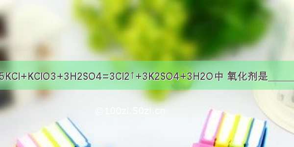 （1）在反应5KCl+KClO3+3H2SO4=3Cl2↑+3K2SO4+3H2O中 氧化剂是______ 还原剂是_____