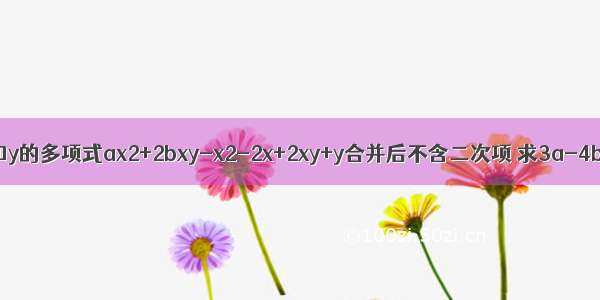 已知x和y的多项式ax2+2bxy-x2-2x+2xy+y合并后不含二次项 求3a-4b的值．