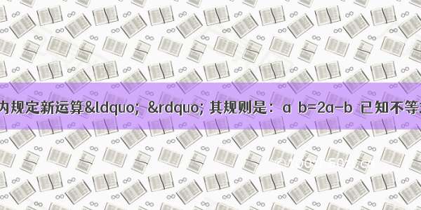 如图 在实数范围内规定新运算&ldquo;△&rdquo; 其规则是：a△b=2a-b．已知不等式x△k≥1的解集