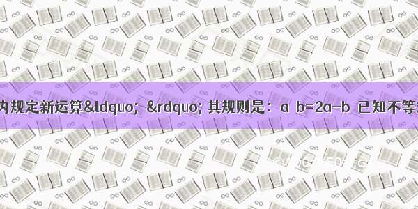 如图 在实数范围内规定新运算“△” 其规则是：a△b=2a-b．已知不等式x△k≥1的解集